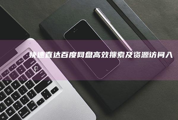 快速直达：百度网盘高效搜索及资源访问入口